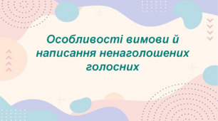 Особливості вимови ненаголошених голосних.