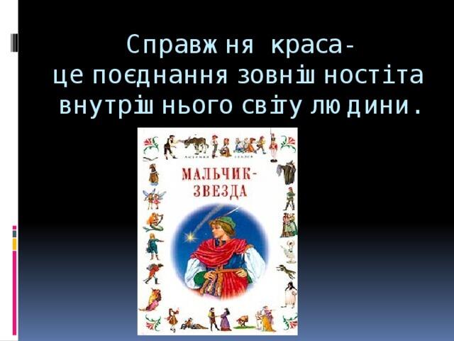 Справжня краса- це поєднання зовнішності та внутрішнього світу людини.