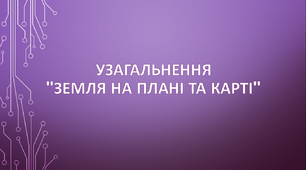Узагальнення з теми "Земля на плані та карті" 