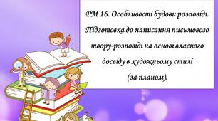 РМ 16. Особливості будови розповіді. Підготовка до написання письмового твору-розповіді на основі власного досвіду в художньому стилі (за планом).