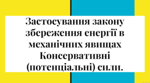 Застосування закону збереження енергії в механічних явищах. Консервативні (потенціальні) сили.