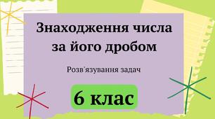 Знаходження числа за його дробом. Розв'язування вправ і задач  6 клас