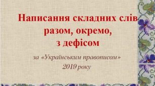 Написання складних слів разом, окремо,  з дефісом (за «Українським правописом»  2019 року)