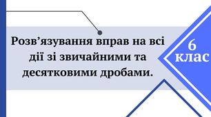 Розв’язування вправ на всі дії зі звичайними та десятковими дробами