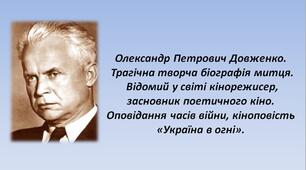 Олександр Петрович Довженко. Трагічна творча біографія митця. Відомий у світі кінорежисер, засновник поетичного кіно. Оповідання часів війни, кіноповість «Україна в огні».