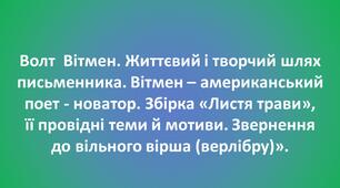 Волт  Вітмен. Життєвий і творчий шлях письменника. Вітмен – американський поет- новатор. Збірка «Листя трави»,  її провідні теми й мотиви . Звернення  до вільного вірша (верлібру)».