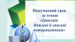 Підсумковий урок  за темою «Трапеція.  Вписані й описані чотирикутники» 