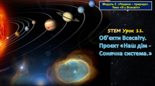 STEM Урок 11. Модуль 2. «Людина – природа». «Я у Всесвіті» . Тема. Об’єкти Всесвіту. Проєкт «Наш дім - Сонячна система.» Презентація
