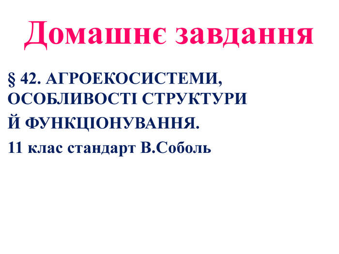 Домашнє завдання§ 42. АГРОЕКОСИСТЕМИ, ОСОБЛИВОСТІ СТРУКТУРИЙ ФУНКЦІОНУВАННЯ.11 клас стандарт В. Соболь