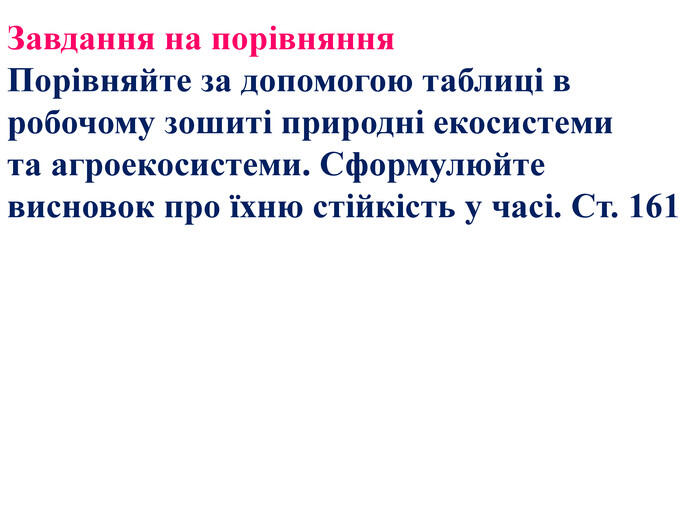 Завдання на порівняння. Порівняйте за допомогою таблиці в робочому зошиті природні екосистемита агроекосистеми. Сформулюйте висновок про їхню стійкість у часі. Ст. 161