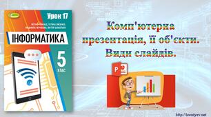 5 клас 17 урок. НУШ. Комп'ютерна презентація, її об'єкти. Види слайдів.