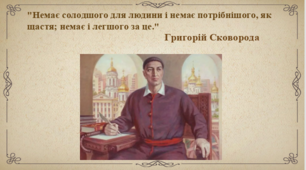 Григорій Сковорода.  Християнські морально-етичні ідеали та  вчення про самопізнання і «сродну  працю». Проповідування житейської невибагливості, пошуку гармонії із собою і світом.