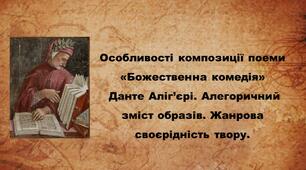 Особливості композиції поеми  «Божественна комедія» Данте Аліг’єрі. Алегоричний зміст образів. Жанрова своєрідність твору.