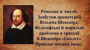 Ренесанс в Англії. Здобутки драматургії  Вільяма Шекспіра. Філософські й моральні проблеми в трагедії В.Шекспіра «Гамлет». Провідні мотиви твору.