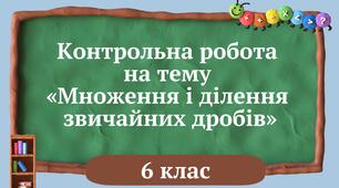 Контрольна робота на тему «Множення і ділення звичайних дробів» 6 клас