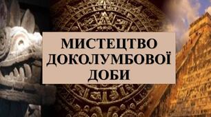 Презентація з теми: "МИСТЕЦТВО ДОКОЛУМБОВОЇ ДОБИ"