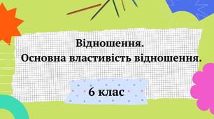 Презентація "Відношення.  Основна властивість відношення" 6 клас + ТЕСТ + ВІДЕО