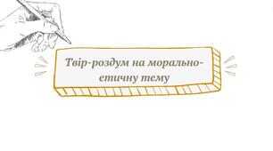 Презентація "Твір-роздум на морально-етичну тему"