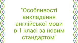 Доповідь на тему"Особливості викладання англійської мови в 1 класі за новим стандартом"