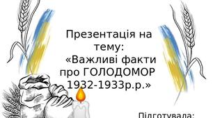 Презентація на тему:  «Важливі факти про ГОЛОДОМОР  1932-1933р.р.»