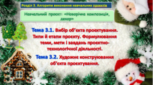 Урок 23-24. Навчальний проєкт: «Новорічна композиція, декор». Тема. Вибір об’єкта проєктування. Типи й етапи проєкту. Формулювання теми, мети і завдань проєктно-технологічної діяльності. Художнє конструювання об’єкта проєктування.  Презентація