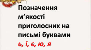 Позначення м’якості приголосних на письмі буквами ь, і, є, ю, я.