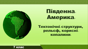 Презентація з географії 7 клас. "Південна Америка. Тектонічні структури, рельєф, корисні копалини"