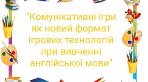 Доповідь на тему "Комунікативні ігри як новий формат ігрових технологій при навчанні англійської мови"