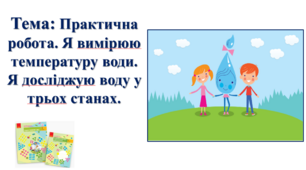 Практична робота. Я вимірюю температуру води.  Я досліджую воду у трьох станах. І. О. Большакова, М. С. Пристінська.