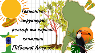 Презентація та робочий аркуш для уроку географії в 7 класі з теми: "Тектонічні структури, рельєф та корисні копалини Південної Америки".