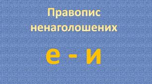 Правопис ненаголошених е -и 