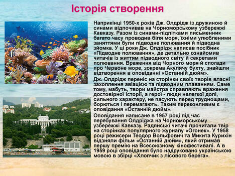 Історія створення Наприкінці 1950-х років Дж. Олдрідж із дружиною й синами відпочивав на Чорноморському узбережжі Кавказу. Разом із синами-підлітками письменник багато часу проводив біля моря, їхніми улюбленими заняттями були підводне полювання й підводна зйомка. У ці роки Дж. Олдрідж написав посібник «Підводне полювання», де детально ознайомив читачів із життям підводного світу й секретами полювання. Враження від Чорного моря й спогади про Червоне море, зокрема Акулячу бухту, знайшли відтворення в оповіданні «Останній дюйм». Дж. Олдрідж переніс на сторінки своїх творів власні захоплення авіацією та підводним плаванням. Саме тому, мабуть, твори майстра справляють враження достовірної історії, а герої - люди нелегкої долі, сильного характеру, не пасують перед труднощами, борються і перемагають. Таким переконливим є оповідання «Останній дюйм». Оповідання написане в 1957 році під час перебування Олдріджа на Чорноморському узбережжі Кавказу. Радянські читачі прочитали твір на сторінках популярного журналу «Огонек». У 1958 році режисери Теодор Вольфович та Микита Курихін відзняли фільм «Останній дюйм», який отримав першу премію на Всесоюзному кінофестивалі. А в 1959 році оповідання було надруковано українською мовою в збірці «Хлопчик з лісового берега».
