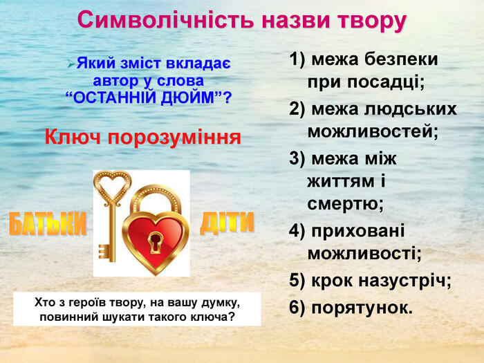 Який зміст вкладає автор у слова “ОСТАННІЙ ДЮЙМ”? Ключ порозуміння Хто з героїв твору, на вашу думку, повинний шукати такого ключа? Символічність назви твору 1) межа безпеки при посадці; 2) межа людських можливостей; 3) межа між життям і смертю; 4) приховані можливості; 5) крок назустріч; 6) порятунок.