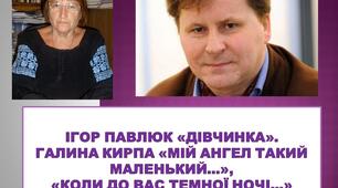 Ігор Павлюк «Дівчинка».Галина Кирпа «Мій ангел такий маленький...», «Коли до вас темної ночі...»