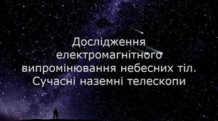 Дослідження електромагнітного випромінювання небесних тіл. Сучасні наземні телескопи