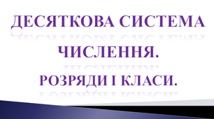 Десяткова система числення. Розряди і класи.