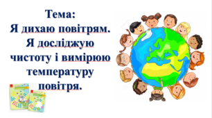 Я дихаю повітрям. Я досліджую чистоту і вимірюю температуру повітря. І. О. Большакова, М. С. Пристінська.
