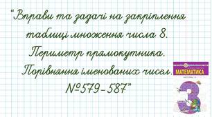 Вправи та задачі на закріплення таблиці множення числа 8. Периметр прямокутника. Порівняння іменованих чисел.№579-587