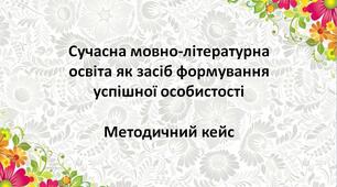 Методичний кейс. Сучасна мовно-літературна освіта як засіб формування  успішної особистості.