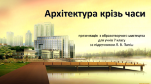 "Архітектура крізь часи" презентація до уроку образотворчого мистецтва для учнів 7 класів