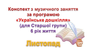 Конспекти з музичногозаняття 6 рік життя на  Листопад