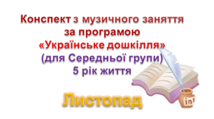 Конспекти з музичногозаняття 5 рік життя на  Листопад