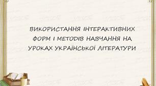 ВИКОРИСТАННЯ ІНТЕРАКТИВНИХ ФОРМ І МЕТОДІВ НАВЧАННЯ НА УРОКАХ УКРАЇНСЬКОЇ ЛІТЕРАТУРИ