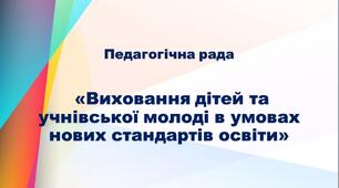 Педагогічна рада «Виховання дітей та учнівської молоді в умовах нових стандартів освіти»