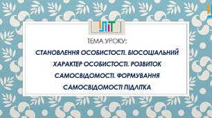 Становлення особистості. Біосоціальний характер особистості. Розвиток самосвідомості. Формування самосвідомості підлітка