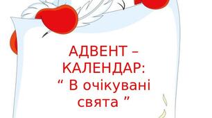 АДВЕНТ –  КАЛЕНДАР:  “ В очікувані  свята ”