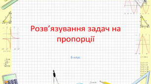 Урок "Розв'язування задач на пропорції" Математика, 6 клас
