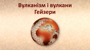 Презентація з географії 6 клас. "Вулканізм і вулкани, гейзери"