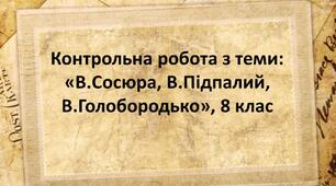 Контрольна робота з української літератури у 8 класі з теми: «В.Сосюра, В.Підпалий, В.Голобородько»