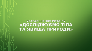 (Копія) Узагальнення розділу "Досліджуємо тіла та явища природи"